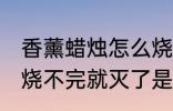 香薰蜡烛怎么烧不完就灭了 香薰蜡烛烧不完就灭了是什么原因