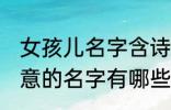 女孩儿名字含诗意的 女孩儿名字含诗意的名字有哪些