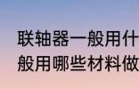 联轴器一般用什么材料做的 联轴器一般用哪些材料做的