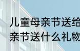 儿童母亲节送给妈妈的礼物 小朋友母亲节送什么礼物好