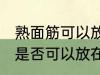 熟面筋可以放在冷冻室冷冻吗 熟面筋是否可以放在冷冻室冷冻