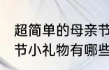 超简单的母亲节小礼物 超简单的母亲节小礼物有哪些