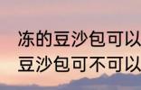 冻的豆沙包可以放到微波炉里吗 冻的豆沙包可不可以放到微波炉里