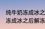 纯牛奶冻成冰之后解冻能喝吗 纯牛奶冻成冰之后解冻可以继续喝吗