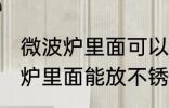 微波炉里面可以放不锈钢盆子吗 微波炉里面能放不锈钢盆子吗