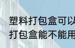 塑料打包盒可以放微波炉加热吗 塑料打包盒能不能用微波炉加热