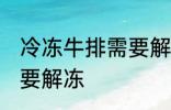 冷冻牛排需要解冻吗 冷冻牛排需不需要解冻