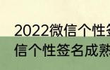 2022微信个性签名成熟 关于2022微信个性签名成熟