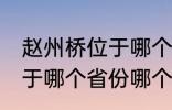 赵州桥位于哪个省份哪个县 赵州桥属于哪个省份哪个县