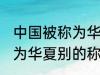 中国被称为华夏还称为什么 中国被称为华夏别的称呼还有什么