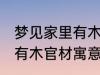 梦见家里有木官材什么兆头 梦见家里有木官材寓意简介