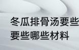 冬瓜排骨汤要些什么材料 冬瓜排骨汤要些哪些材料