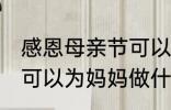 感恩母亲节可以做什么事 感恩母亲节可以为妈妈做什么事呢