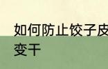 如何防止饺子皮变干 怎么防止饺子皮变干