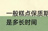 一般糕点保质期多久 一般糕点保质期是多长时间