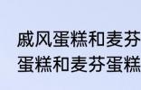 戚风蛋糕和麦芬蛋糕有什的区别 戚风蛋糕和麦芬蛋糕有哪些不 同