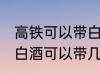 高铁可以带白酒吗可以带多少 高铁上白酒可以带几瓶