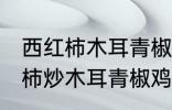 西红柿木耳青椒炒蛋怎么做好吃 西红柿炒木耳青椒鸡蛋的做法