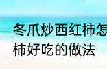 冬爪炒西红柿怎么做好吃 冬爪炒西红柿好吃的做法