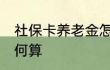 社保卡养老金怎么算 社保卡养老金如何算