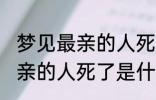 梦见最亲的人死了是怎么回事 梦见最亲的人死了是什么意思