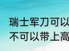 瑞士军刀可以带上高铁吗 瑞士军刀可不可以带上高铁