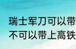 瑞士军刀可以带上高铁吗 瑞士军刀可不可以带上高铁