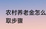 农村养老金怎么领取 村养老保险的领取步骤