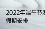 2022年端午节怎么休 2022年端午节假期安排