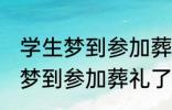 学生梦到参加葬礼了有什么兆头 学生梦到参加葬礼了有哪些兆头