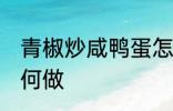 青椒炒咸鸭蛋怎么做 青椒炒咸鸭蛋如何做