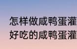 怎样做咸鸭蛋灌糯米饭最好吃 如何做好吃的咸鸭蛋灌糯米饭