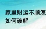 家里财运不顺怎么破解 家里财运不顺如何破解