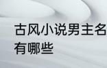 古风小说男主名字 古风小说男主名字有哪些