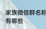 家族微信群名称大全 家族微信群名称有哪些