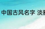 中国古风名字 淡雅自然中国古风名字