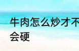 牛肉怎么炒才不会硬 牛肉如何炒才不会硬