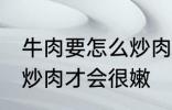 牛肉要怎么炒肉才会很嫩 牛肉要如何炒肉才会很嫩