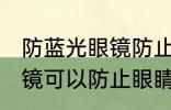 防蓝光眼镜防止眼睛疲劳吗 防蓝光眼镜可以防止眼睛疲劳吗