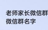 老师家长微信群名称 好听的班级家长微信群名字