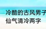 冷酷的古风男子的名字 古风男生名字仙气清冷两字