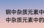 钢中杂质元素中的有害元素有哪些 钢中杂质元素中的有害元素分别有哪些