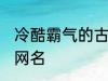 冷酷霸气的古风名字 比较霸气的古风网名