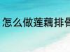 怎么做莲藕排骨汤 如何做莲藕排骨汤