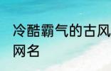 冷酷霸气的古风名字 比较霸气的古风网名