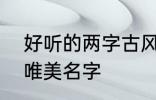 好听的两字古风名字 2个字古风意境唯美名字