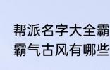 帮派名字大全霸气古风 帮派名字大全霸气古风有哪些