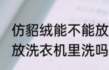 仿貂绒能不能放洗衣机里洗 仿貂绒能放洗衣机里洗吗