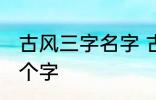 古风三字名字 古风女名儒雅有仙气三个字