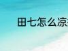 田七怎么凉拌 田七凉拌的方法